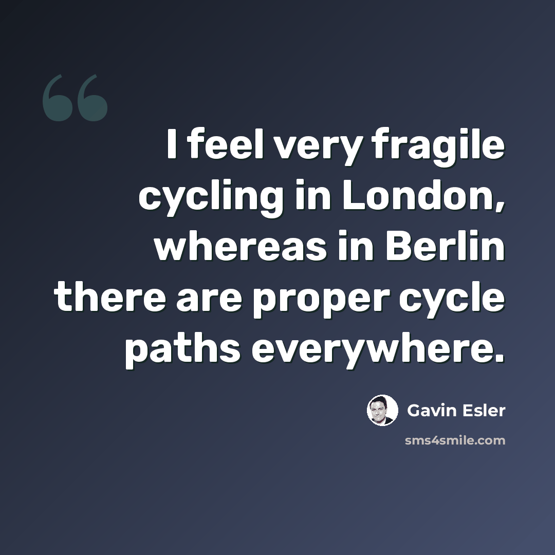 “I feel very fragile cycling in London, whereas in Berlin there are proper cycle paths everywhere.” quote by Gavin Esler
