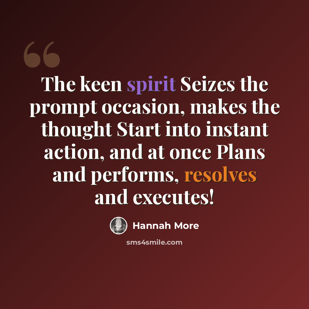 “The keen spirit Seizes the prompt occasion, makes the thought Start into instant action, and at once Plans and performs, resolves and executes!” quote by Hannah More
