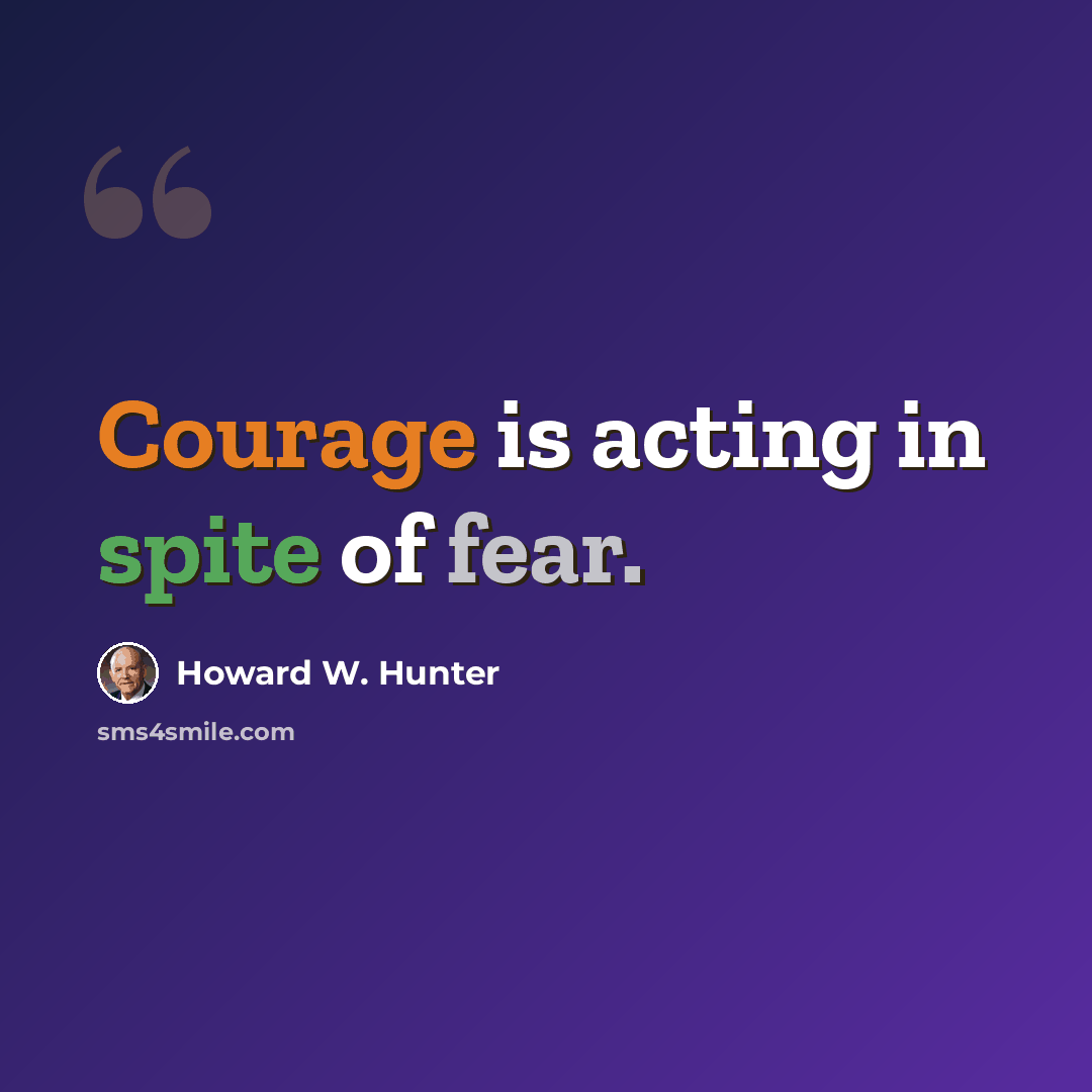 “Courage is acting in spite of fear.” quote by Howard W. Hunter