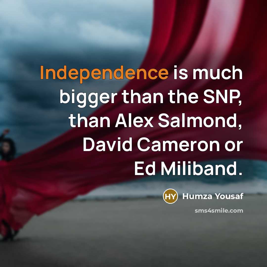 “Independence is much bigger than the SNP, than Alex Salmond, David Cameron or Ed Miliband.” quote by Humza Yousaf