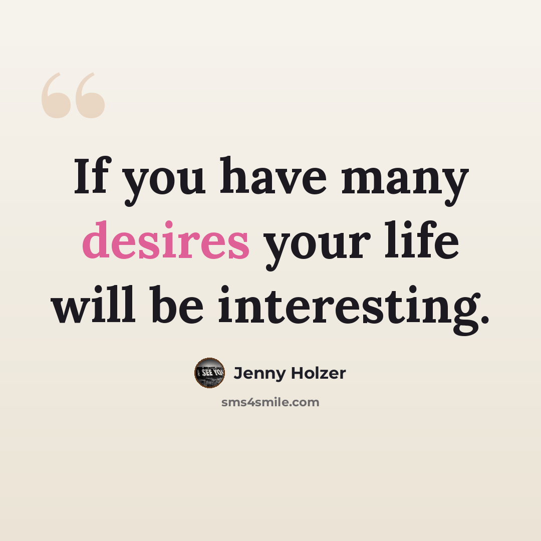“If you have many desires your life will be interesting.” quote by Jenny Holzer