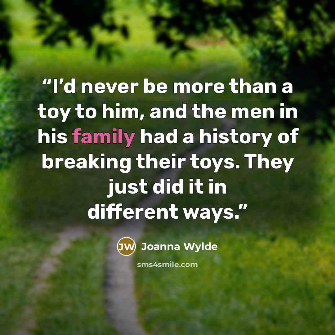 “I’d never be more than a toy to him, and the men in his family had a history of breaking their toys. They just did it in different ways.” quote by Joanna Wylde