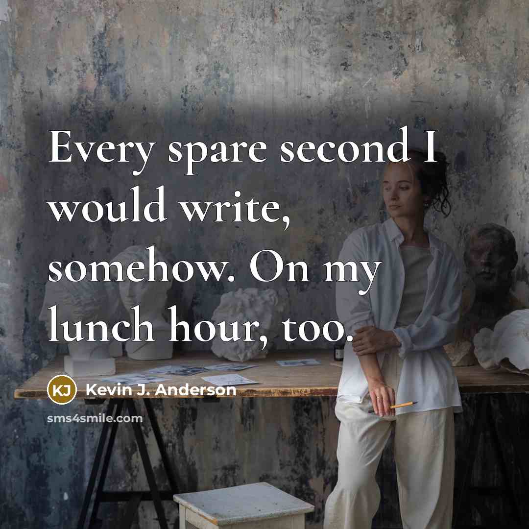 “Every spare second I would write, somehow. On my lunch hour, too.” quote by Kevin J. Anderson