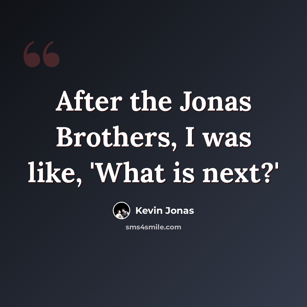 “After the Jonas Brothers, I was like, 'What is next?'” quote by Kevin Jonas