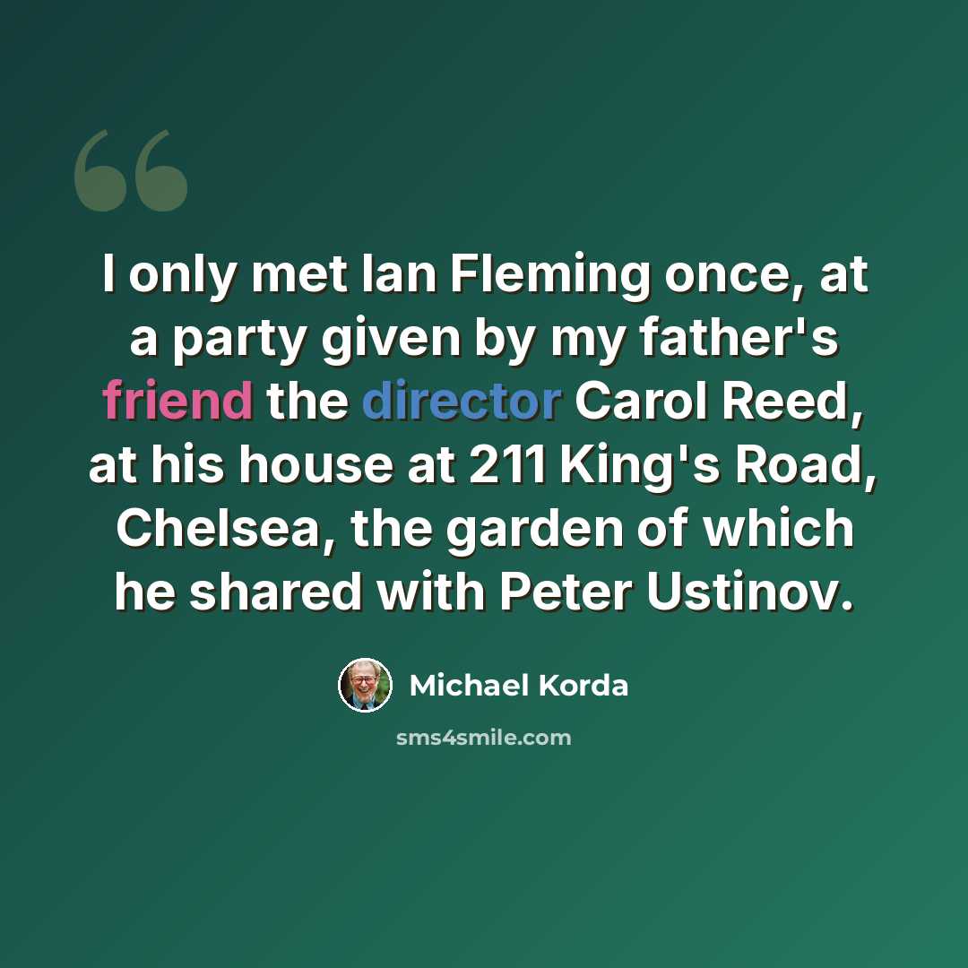 “I only met Ian Fleming once, at a party given by my father's friend the director Carol Reed, at his house at 211 King's Road, Chelsea, the garden of which he shared with Peter Ustinov.” quote by Michael Korda