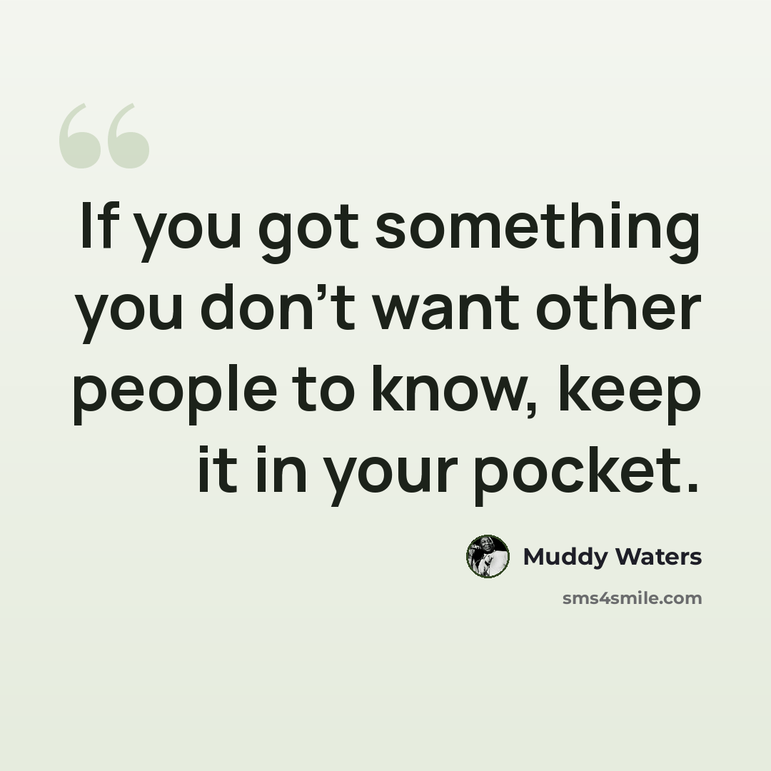 “If you got something you don't want other people to know, keep it in your pocket.” quote by Muddy Waters