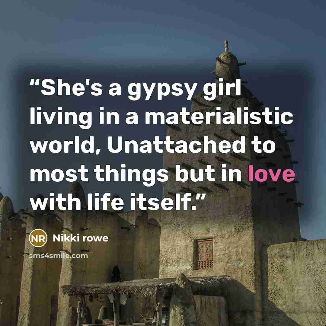 “She's a gypsy girl living in a materialistic world, Unattached to most things but in love with life itself.” quote by Nikki Rowe