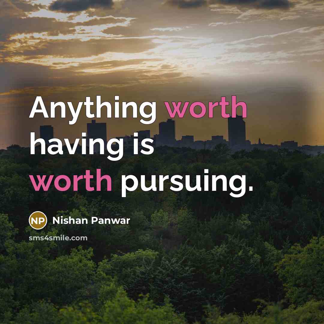 “Anything worth having is worth pursuing.” quote by Nishan Panwar