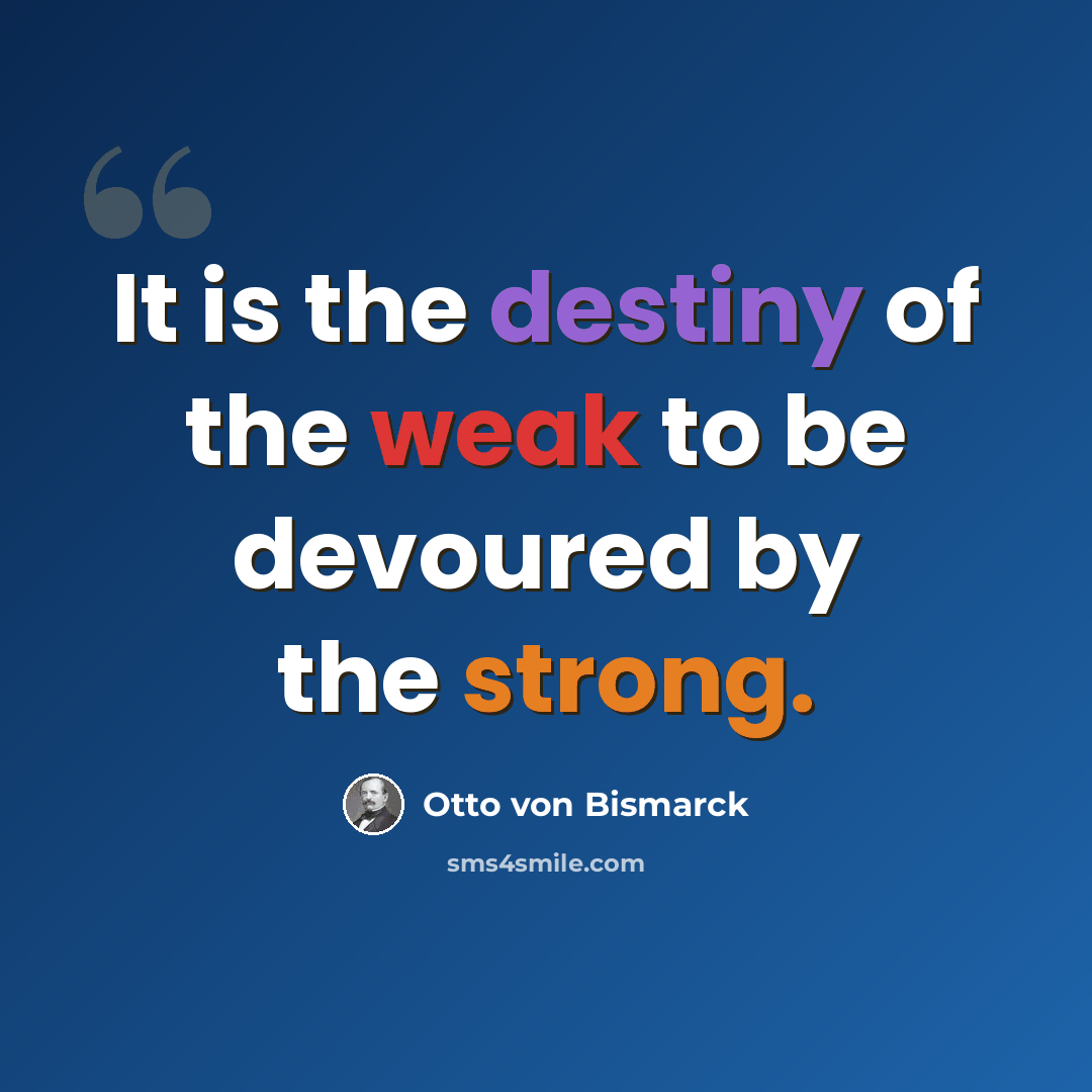 “It is the destiny of the weak to be devoured by the strong.” quote by Otto von Bismarck