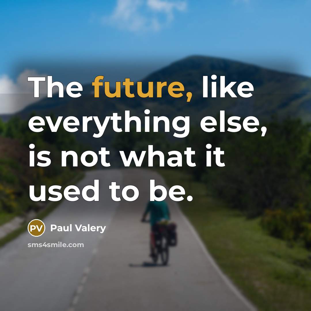 “The future, like everything else, is not what it used to be.” quote by Paul Valery