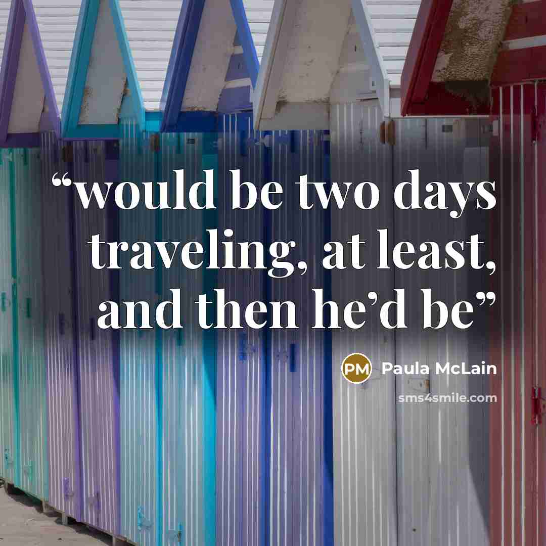 “would be two days traveling, at least, and then he’d be” quote by Paula McLain