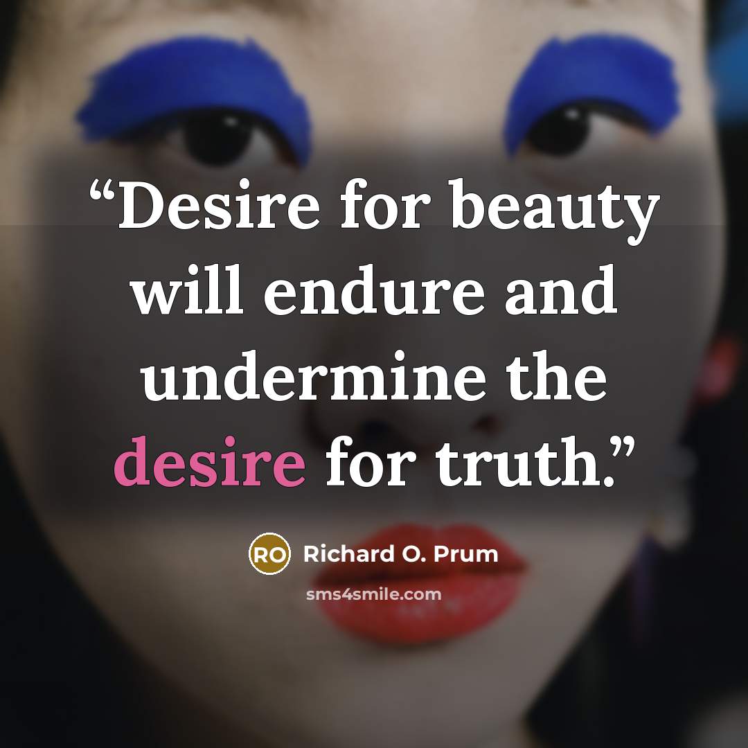“Desire for beauty will endure and undermine the desire for truth.” quote by Richard O. Prum
