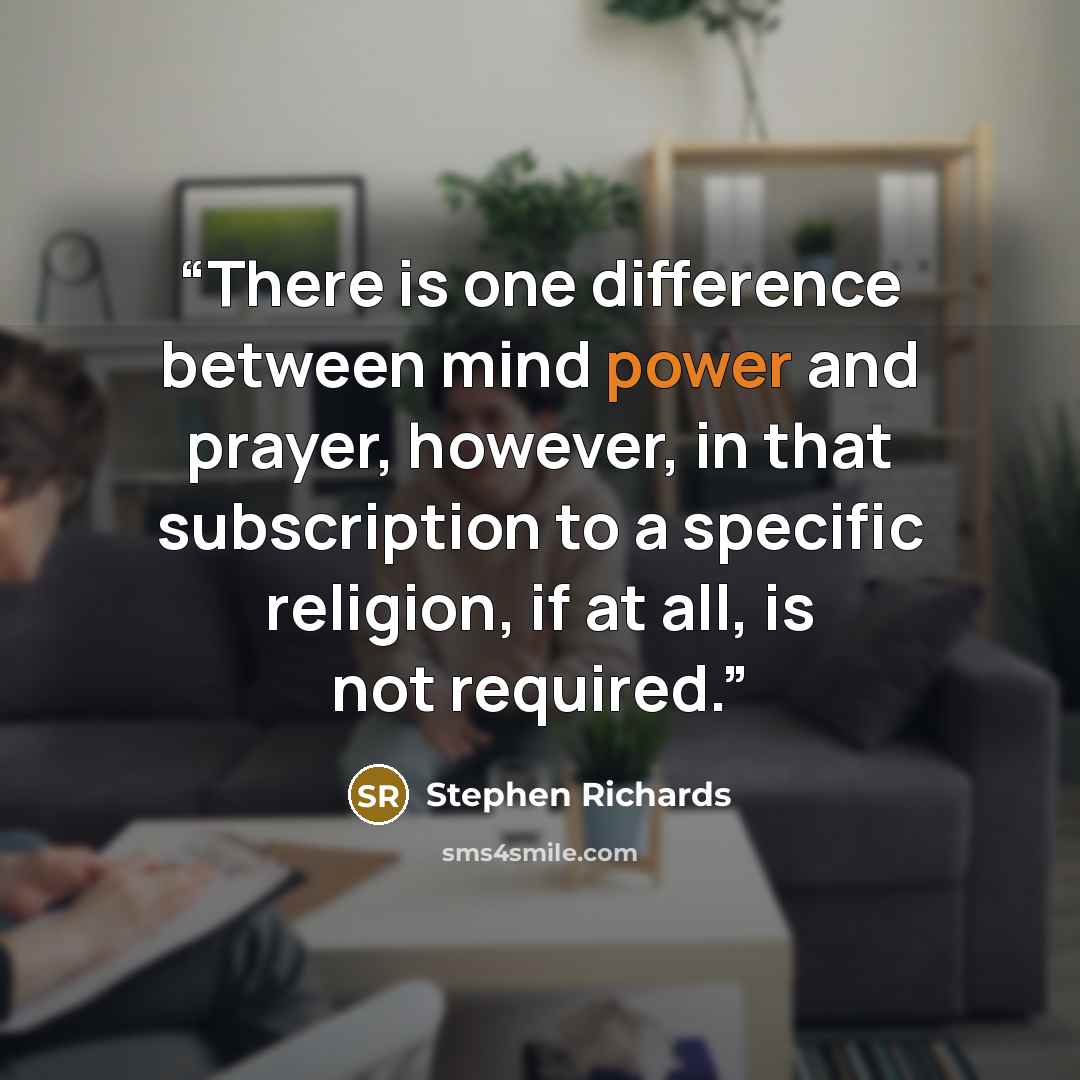 “There is one difference between mind power and prayer, however, in that subscription to a specific religion, if at all, is not required.” quote by Stephen Richards