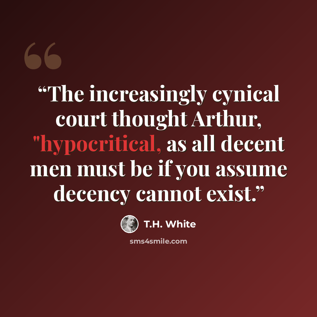 “The increasingly cynical court thought Arthur, "hypocritical, as all decent men must be if you assume decency cannot exist.” quote by T.H. White