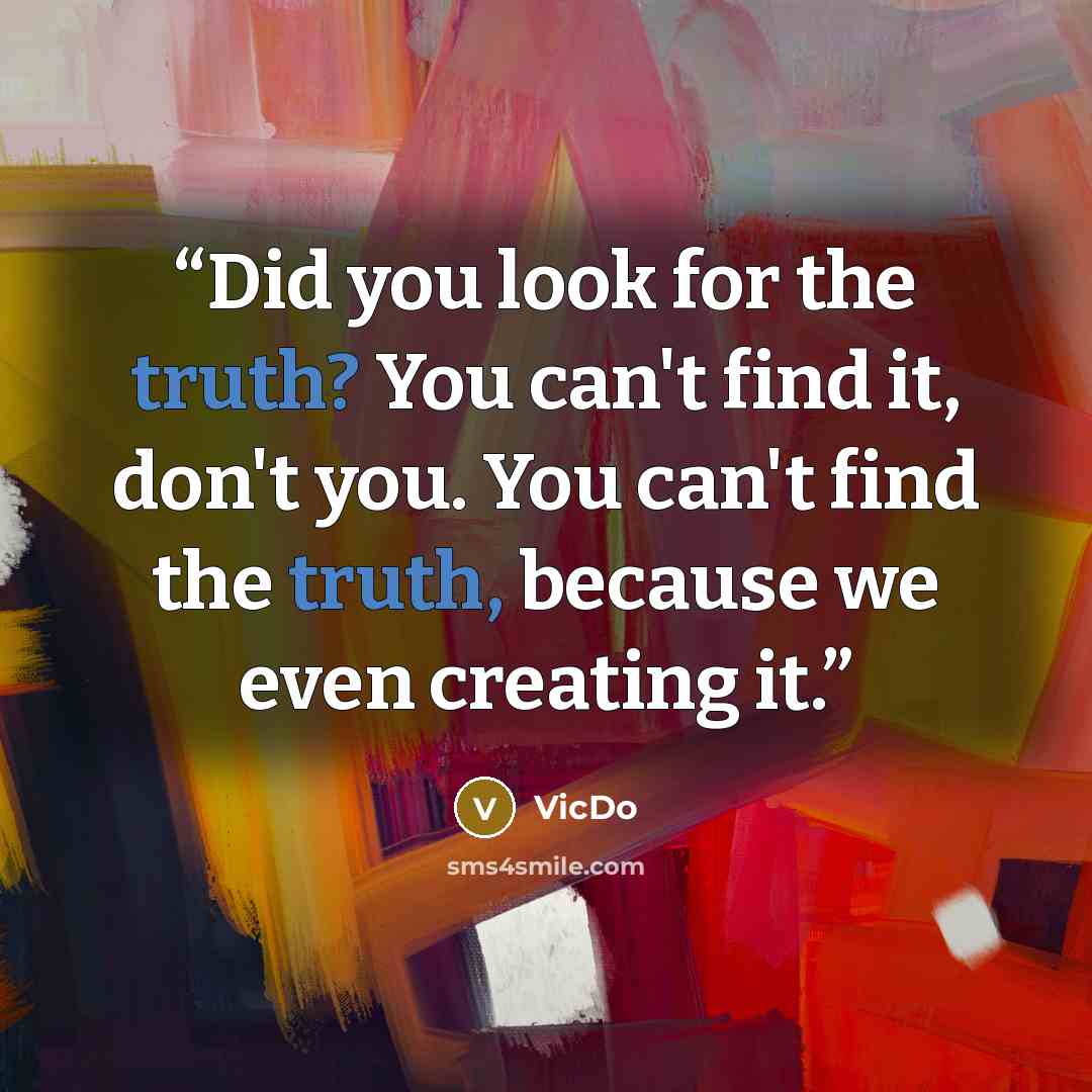 “Did you look for the truth? You can't find it, don't you. You can't find the truth, because we even creating it.” quote by VicDo