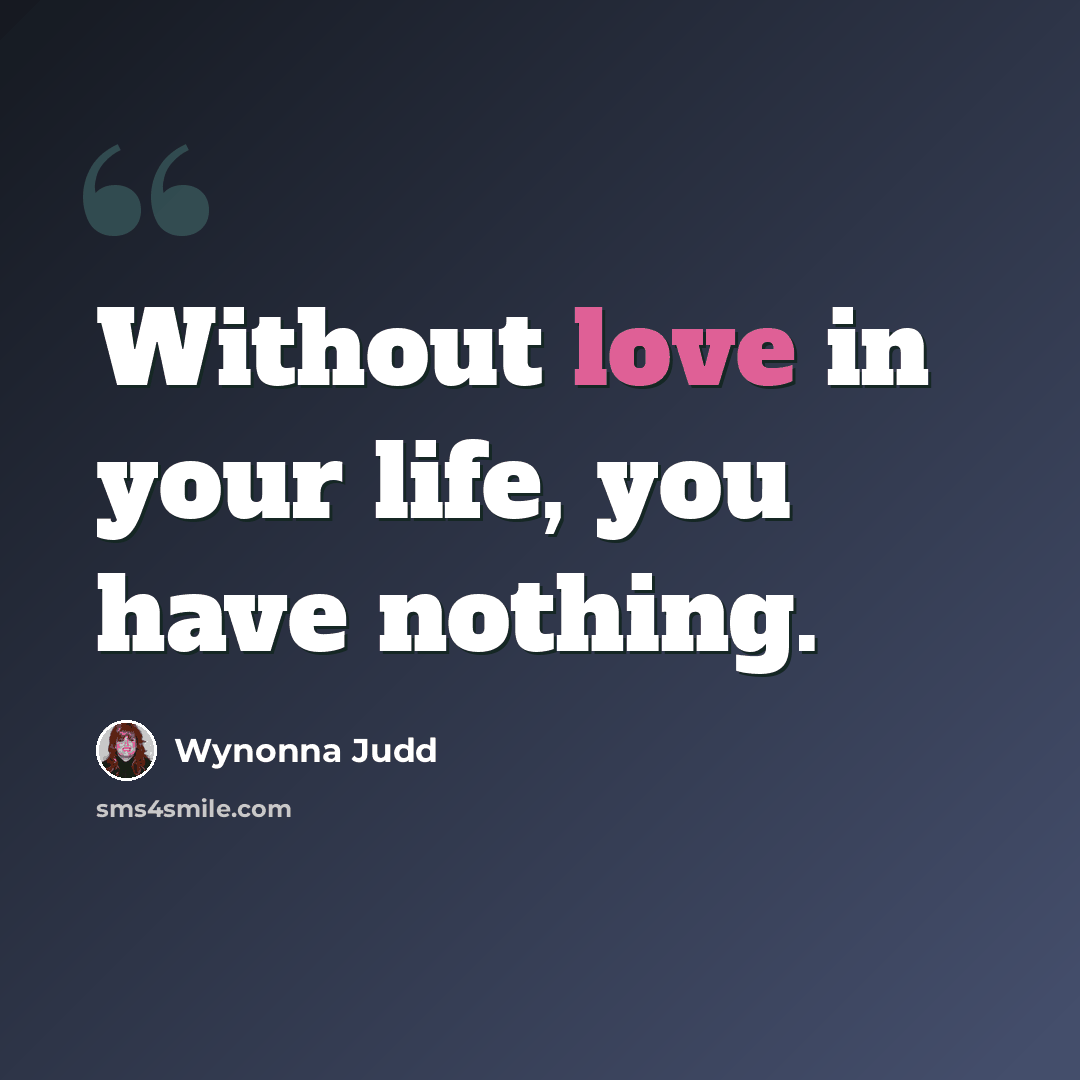 “Without love in your life, you have nothing.” quote by Wynonna Judd