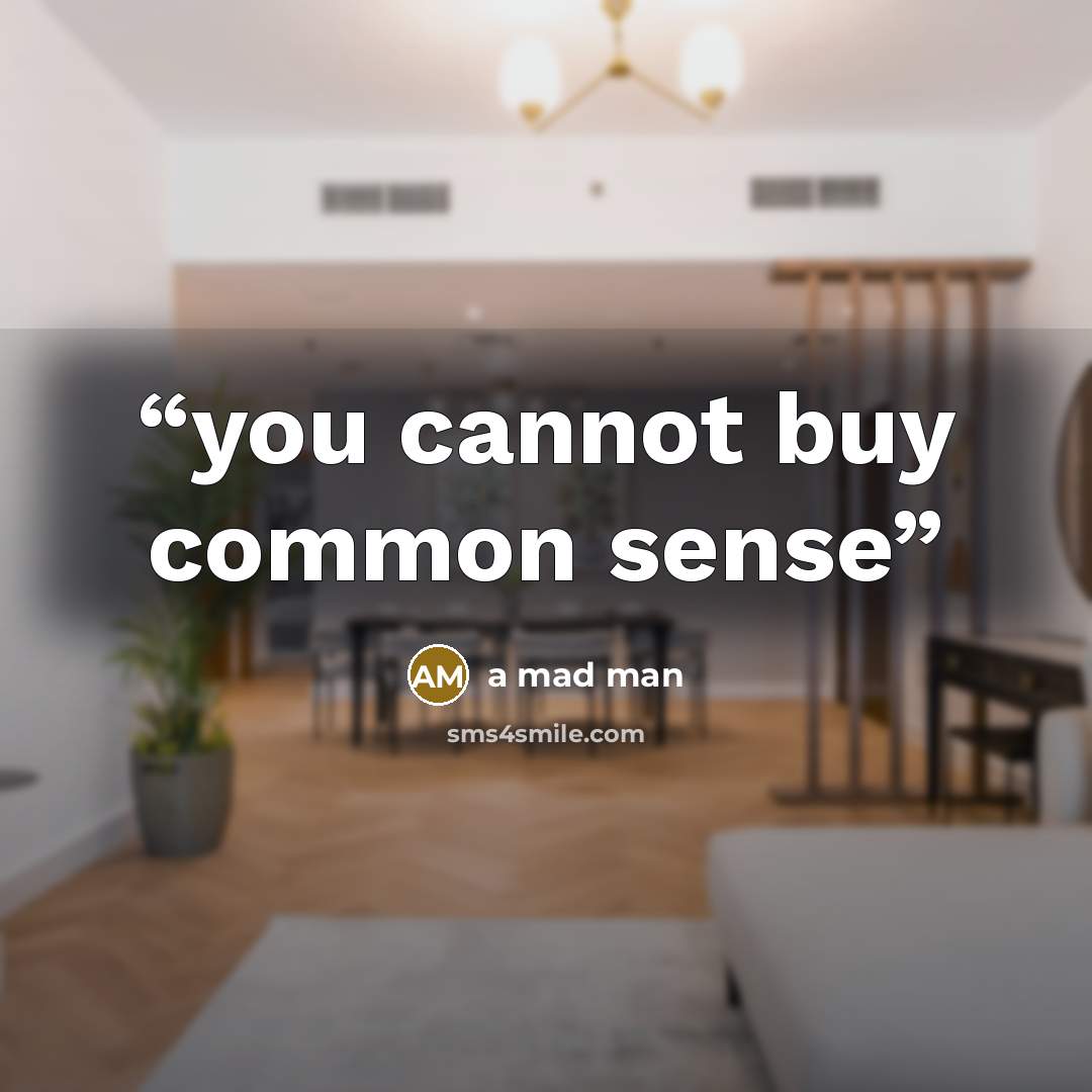 “you cannot buy common sense” quote by a mad man