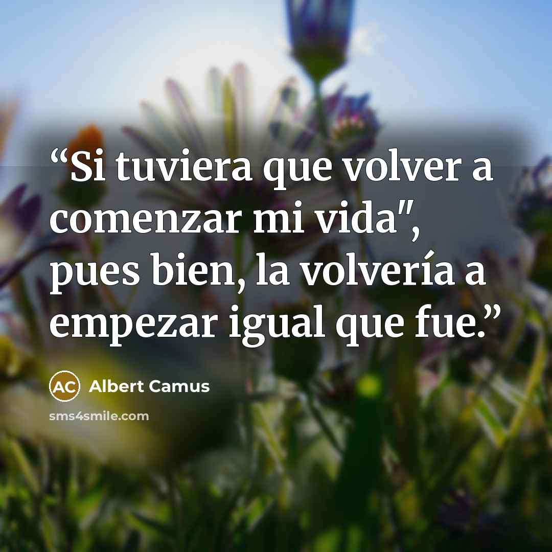 “Si tuviera que volver a comenzar mi vida", pues bien, la volvería a empezar igual que fue.” quote by Albert Camus