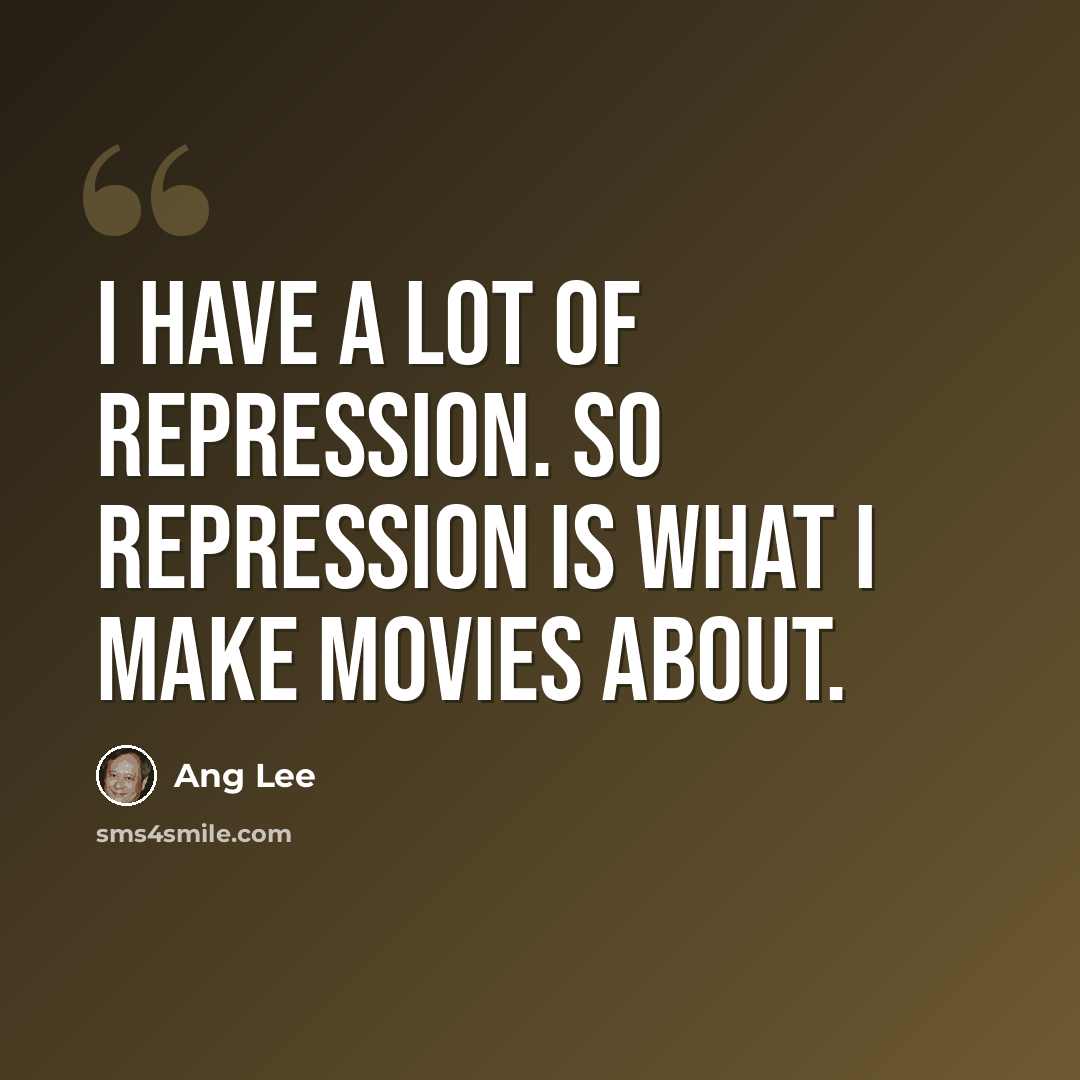 “I have a lot of repression. So repression is what I make movies about.” quote by Ang Lee
