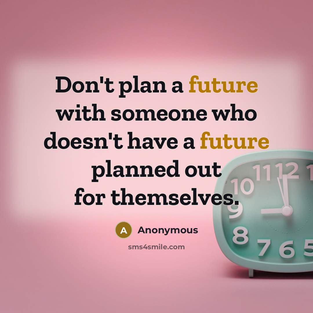 “Don't plan a future with someone who doesn't have a future planned out for themselves.” quote by Anonymous