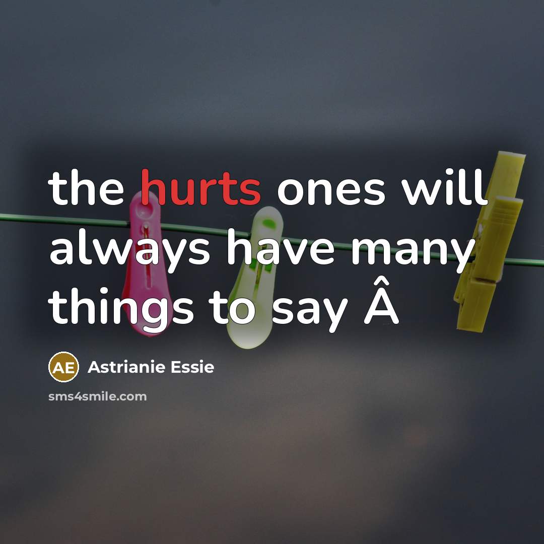 “the hurts ones will always have many things to say Â” quote by Astrianie Essie