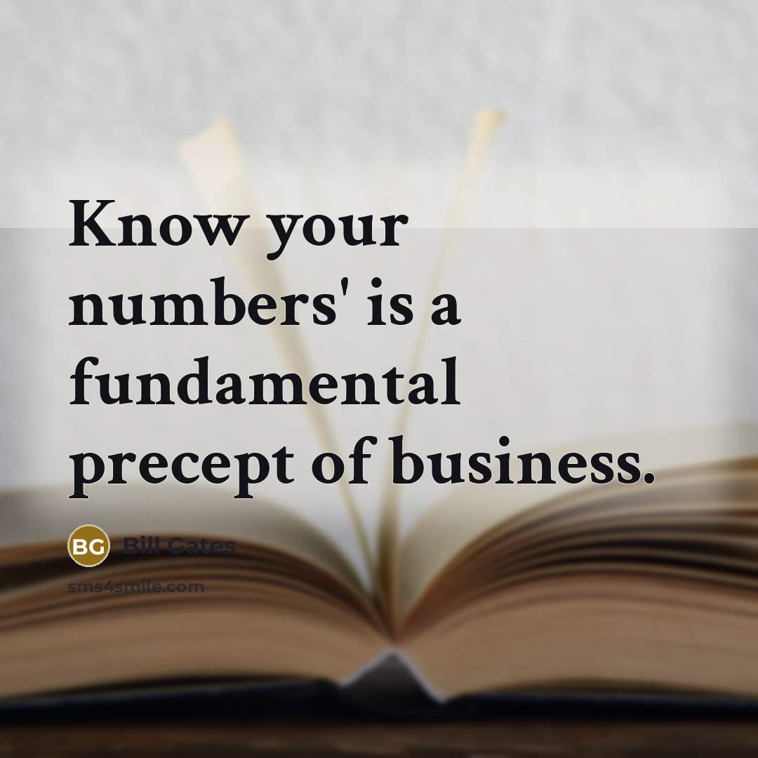 “Know your numbers' is a fundamental precept of business.” quote by Bill Gates