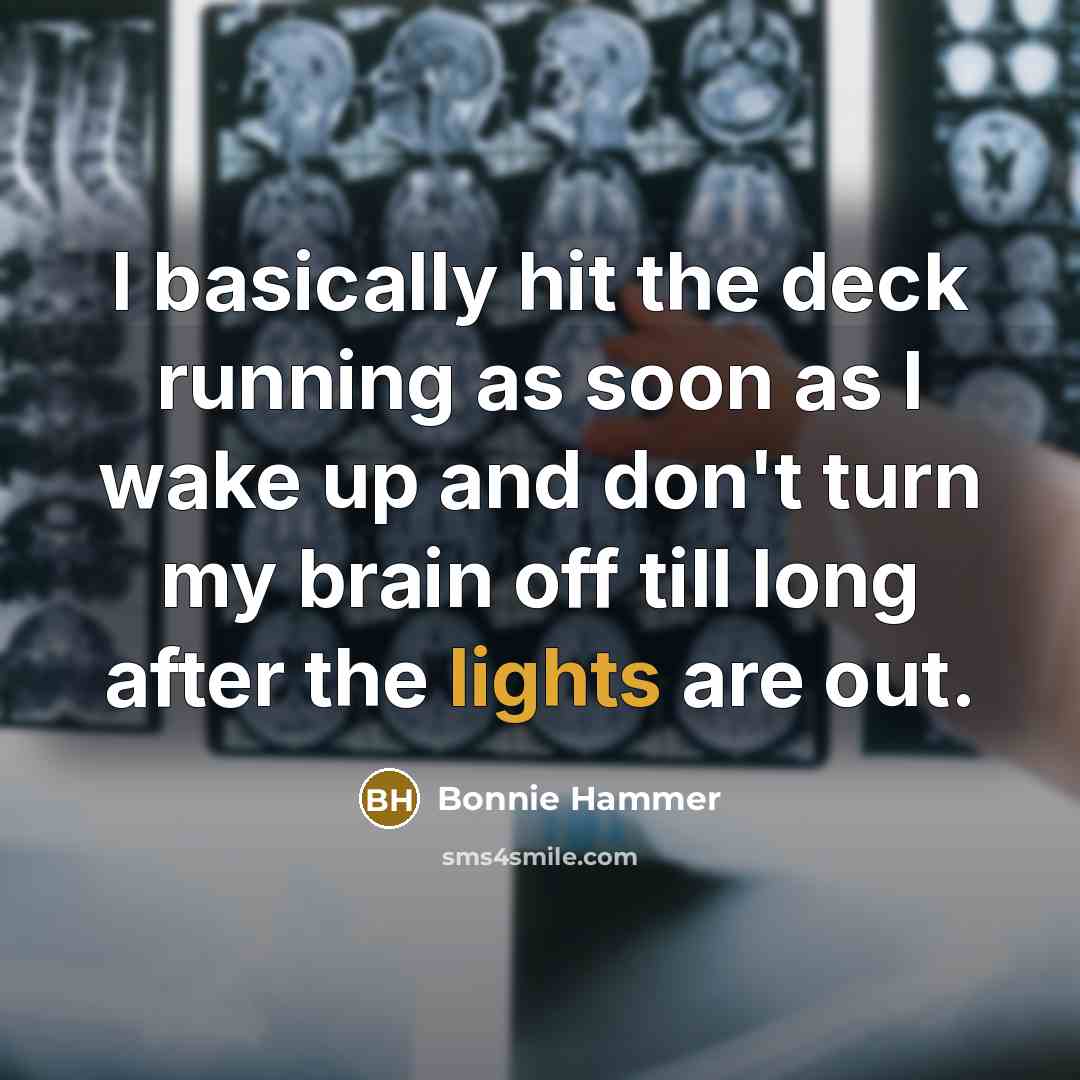 “I basically hit the deck running as soon as I wake up and don't turn my brain off till long after the lights are out.” quote by Bonnie Hammer