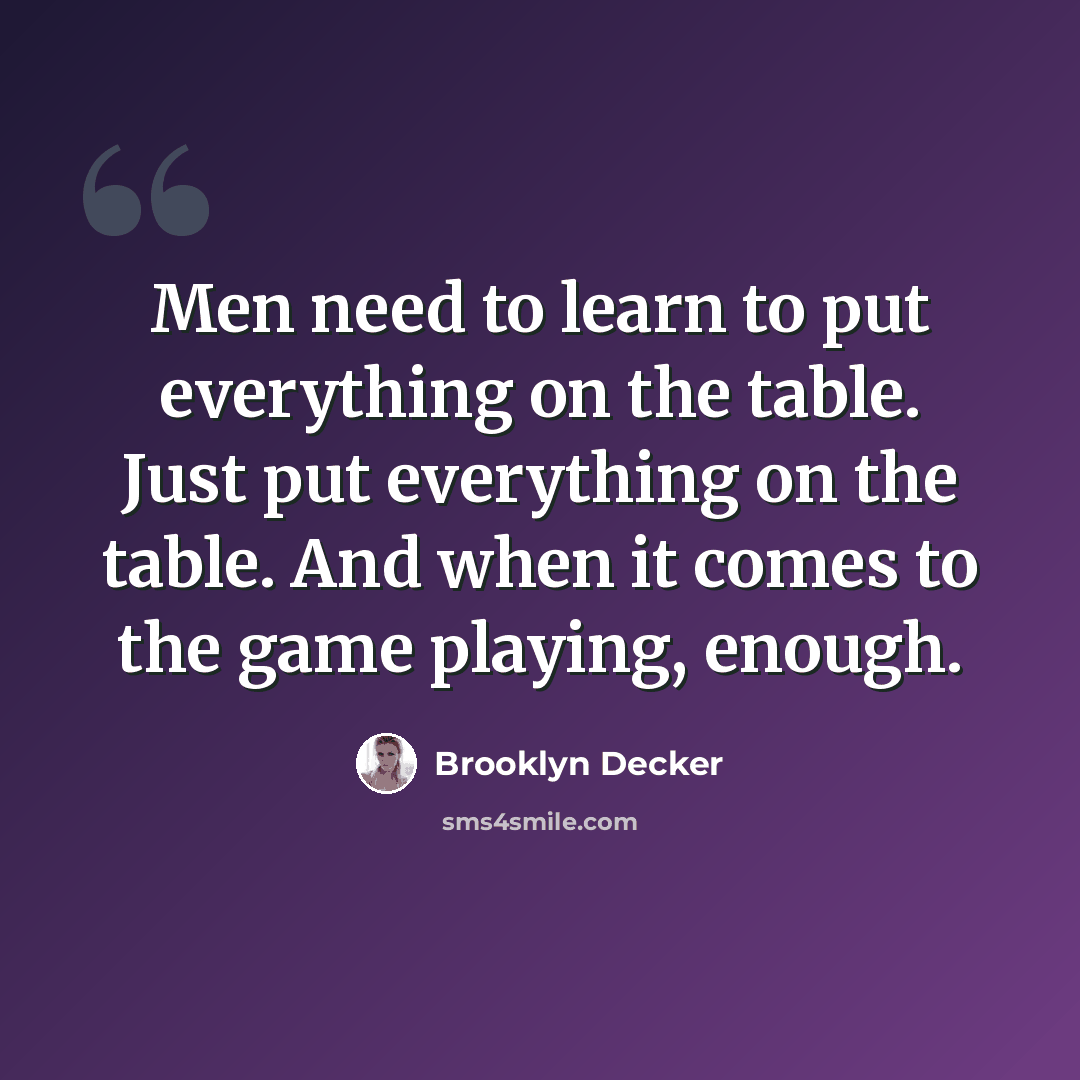 “Men need to learn to put everything on the table. Just put everything on the table. And when it comes to the game playing, enough.” quote by Brooklyn Decker