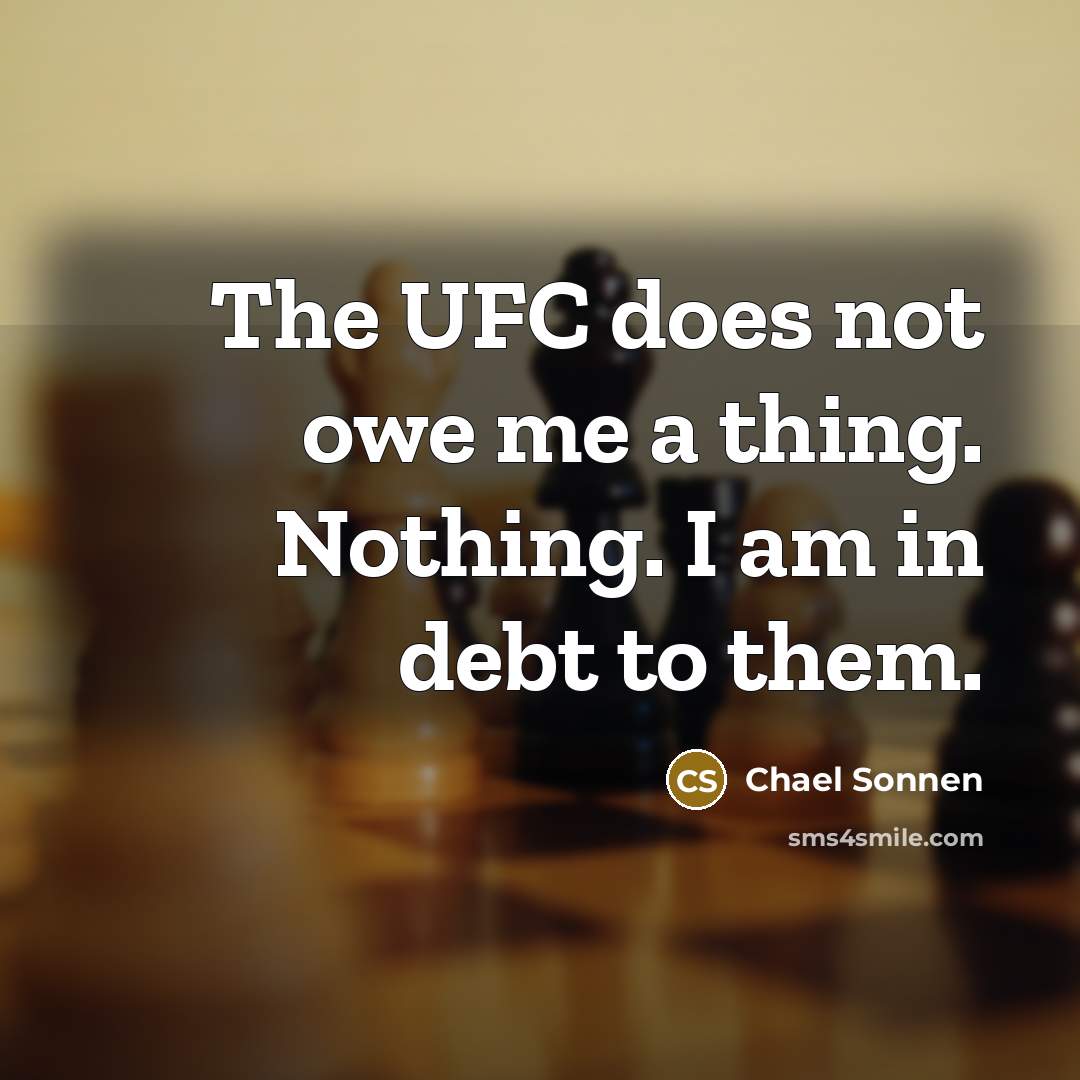 “The UFC does not owe me a thing. Nothing. I am in debt to them.” quote by Chael Sonnen
