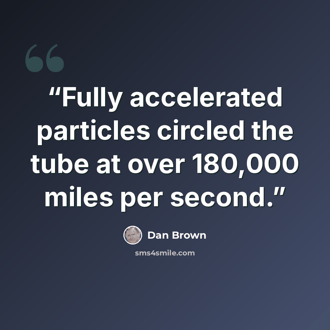 “Fully accelerated particles circled the tube at over 180,000 miles per second.” quote by Dan Brown