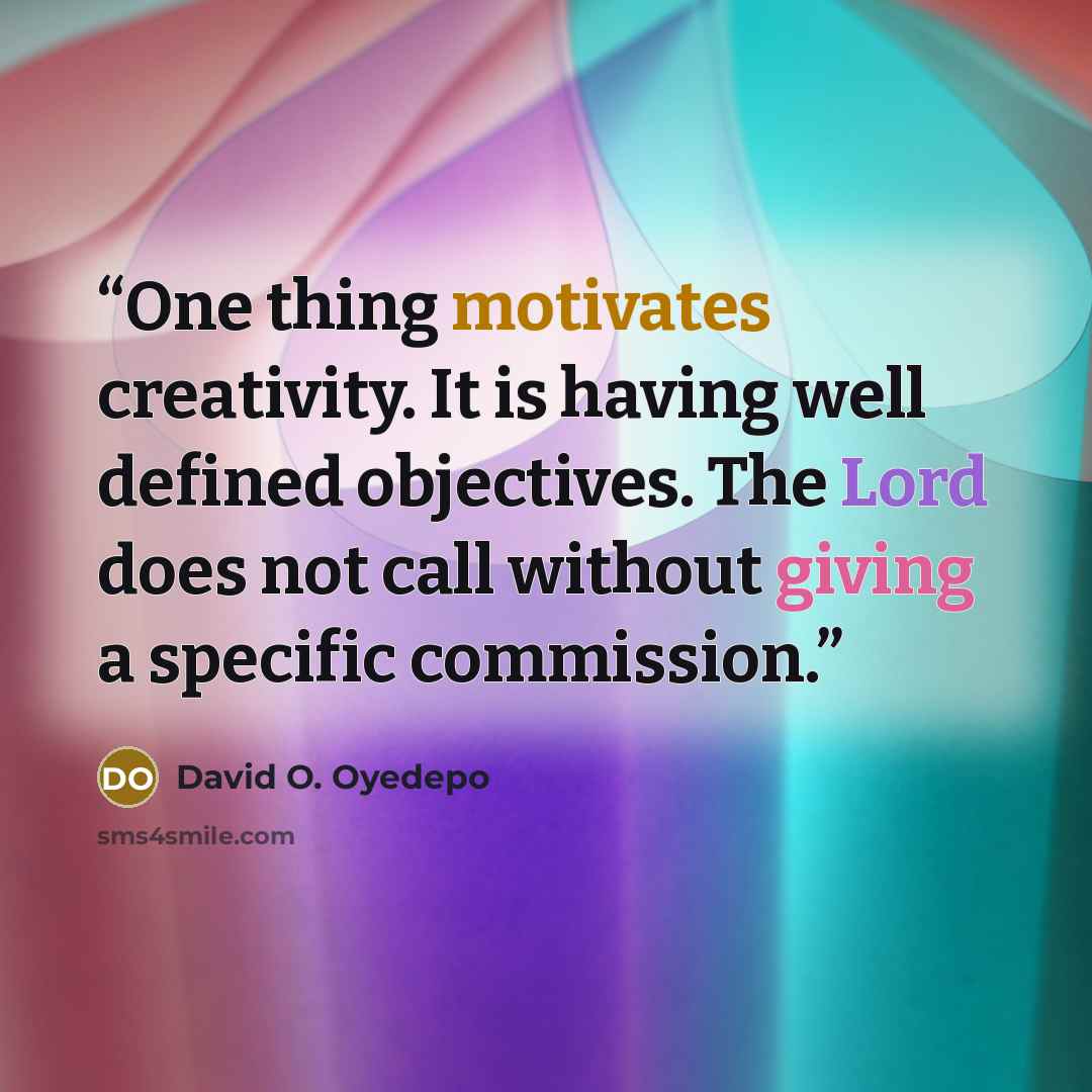 “One thing motivates creativity. It is having well defined objectives. The Lord does not call without giving a specific commission.” quote by David O. Oyedepo