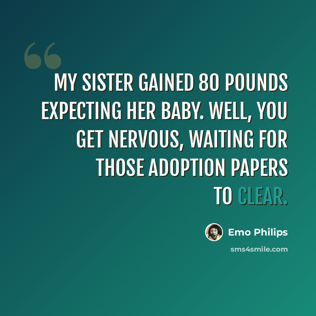 “My sister gained 80 pounds expecting her baby. Well, you get nervous, waiting for those adoption papers to clear.” quote by Emo Philips