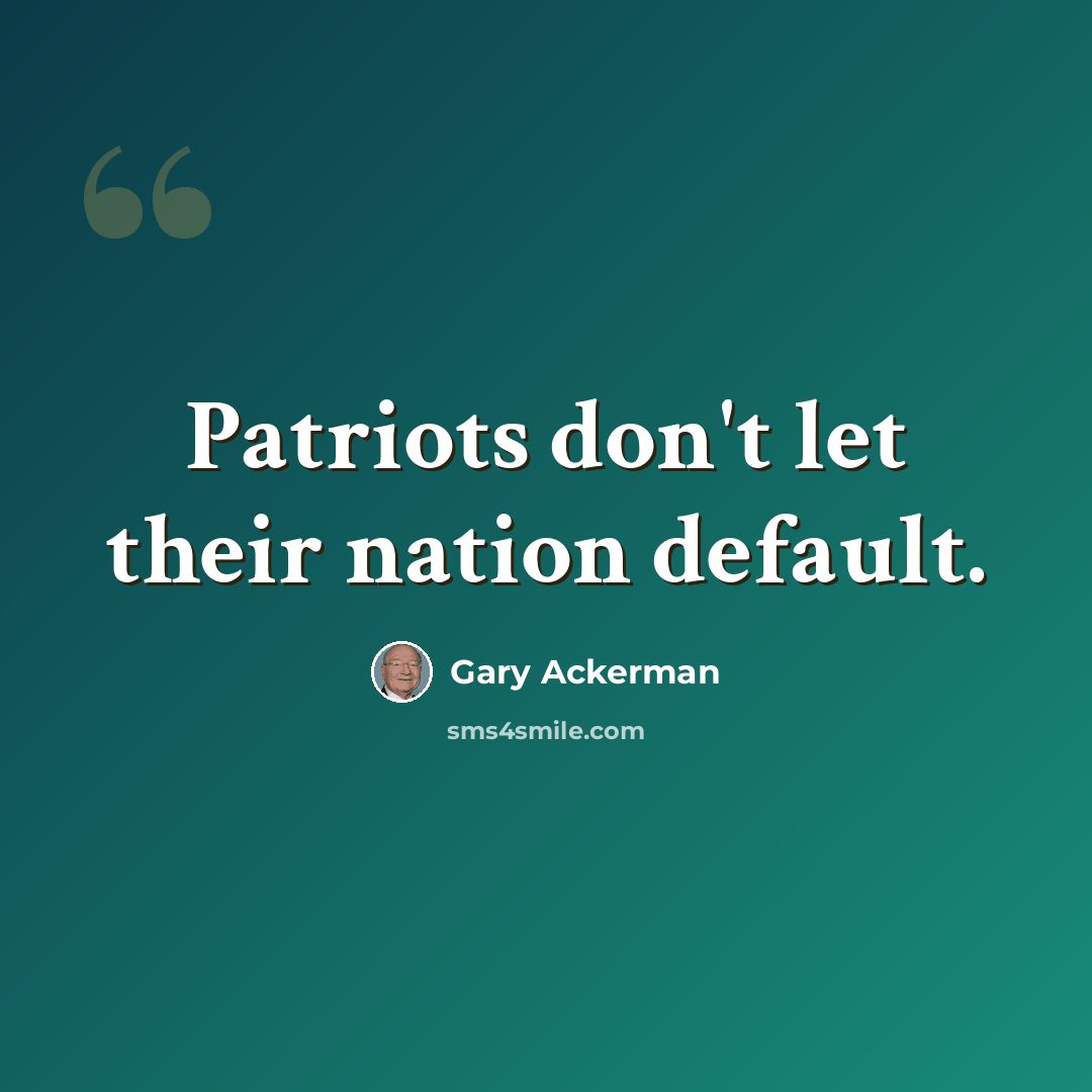 “Patriots don't let their nation default.” quote by Gary Ackerman