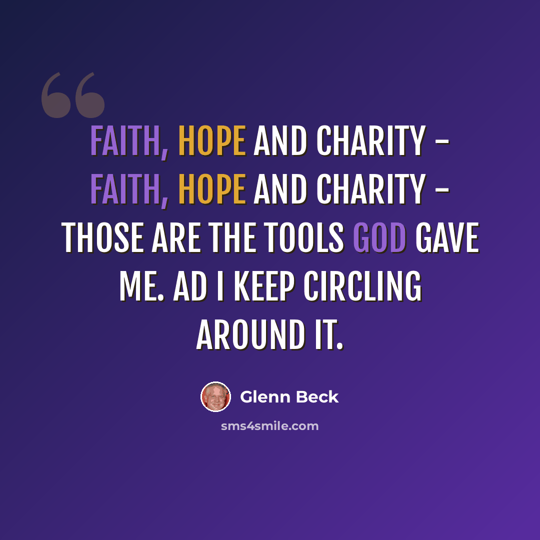 “Faith, hope and charity - faith, hope and charity - those are the tools God gave me. Ad I keep circling around it.” quote by Glenn Beck