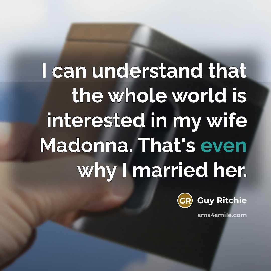 “I can understand that the whole world is interested in my wife Madonna. That's even why I married her.” quote by Guy Ritchie
