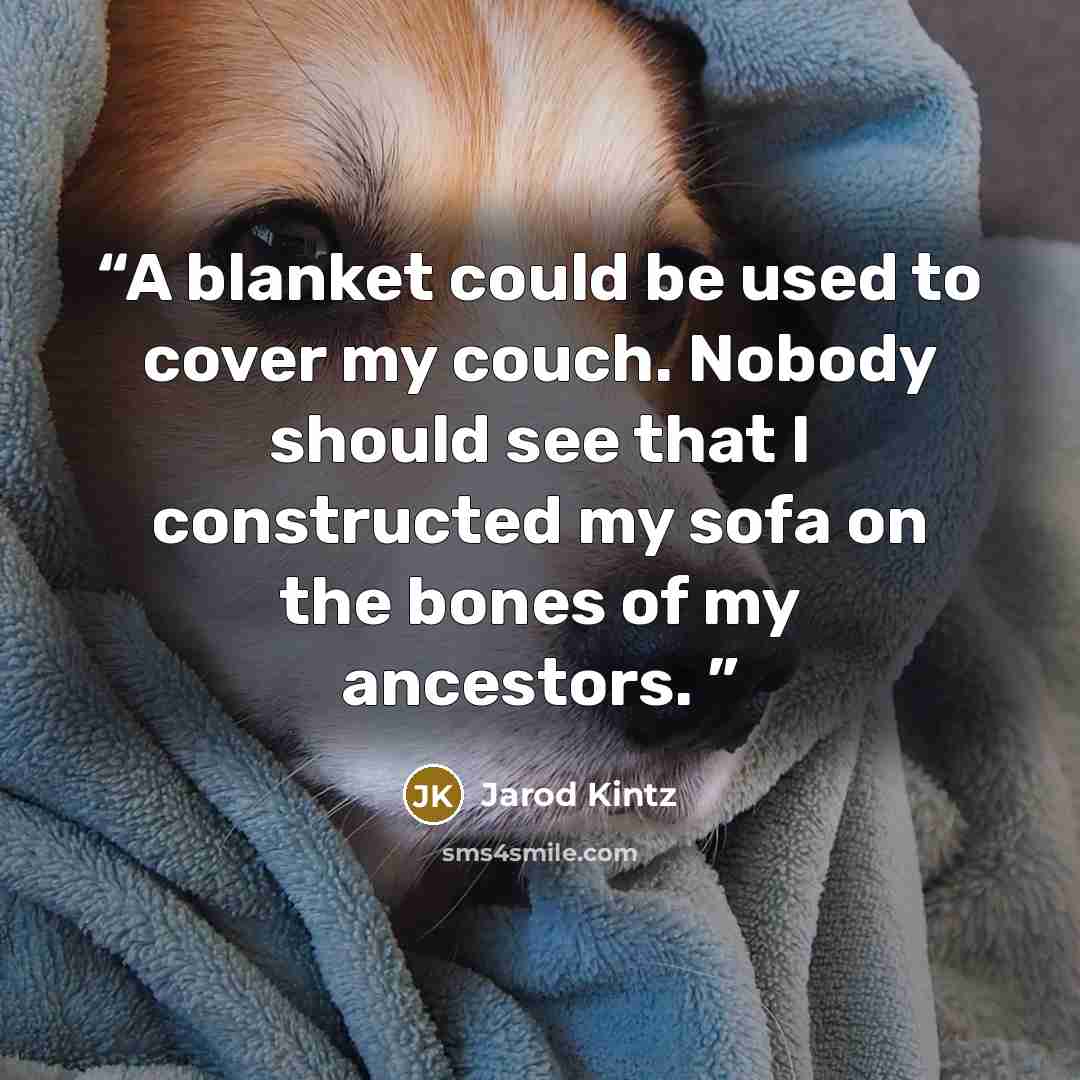 “A blanket could be used to cover my couch. Nobody should see that I constructed my sofa on the bones of my ancestors.” quote by Jarod Kintz