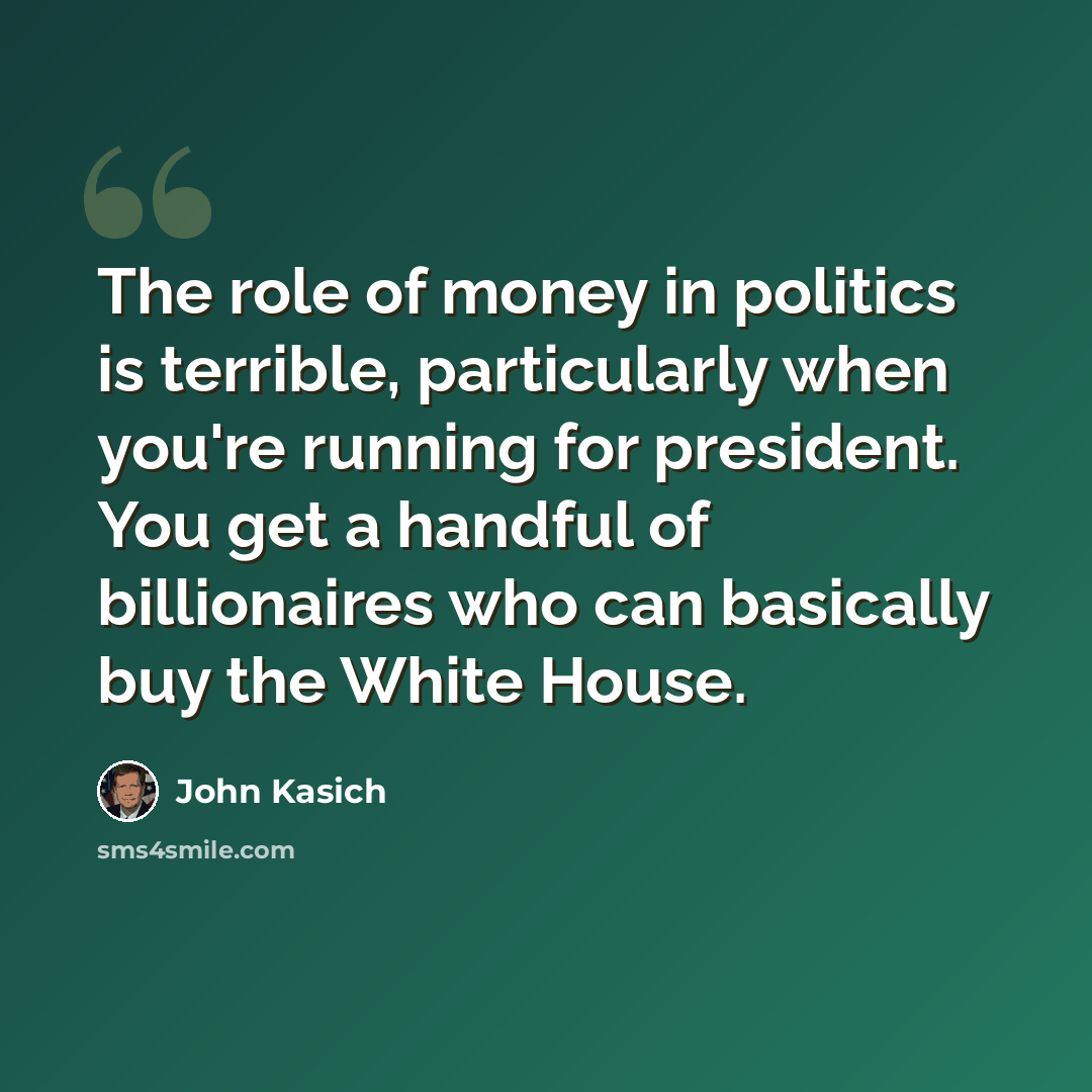 “The role of money in politics is terrible, particularly when you're running for president. You get a handful of billionaires who can basically buy the White House.” quote by John Kasich