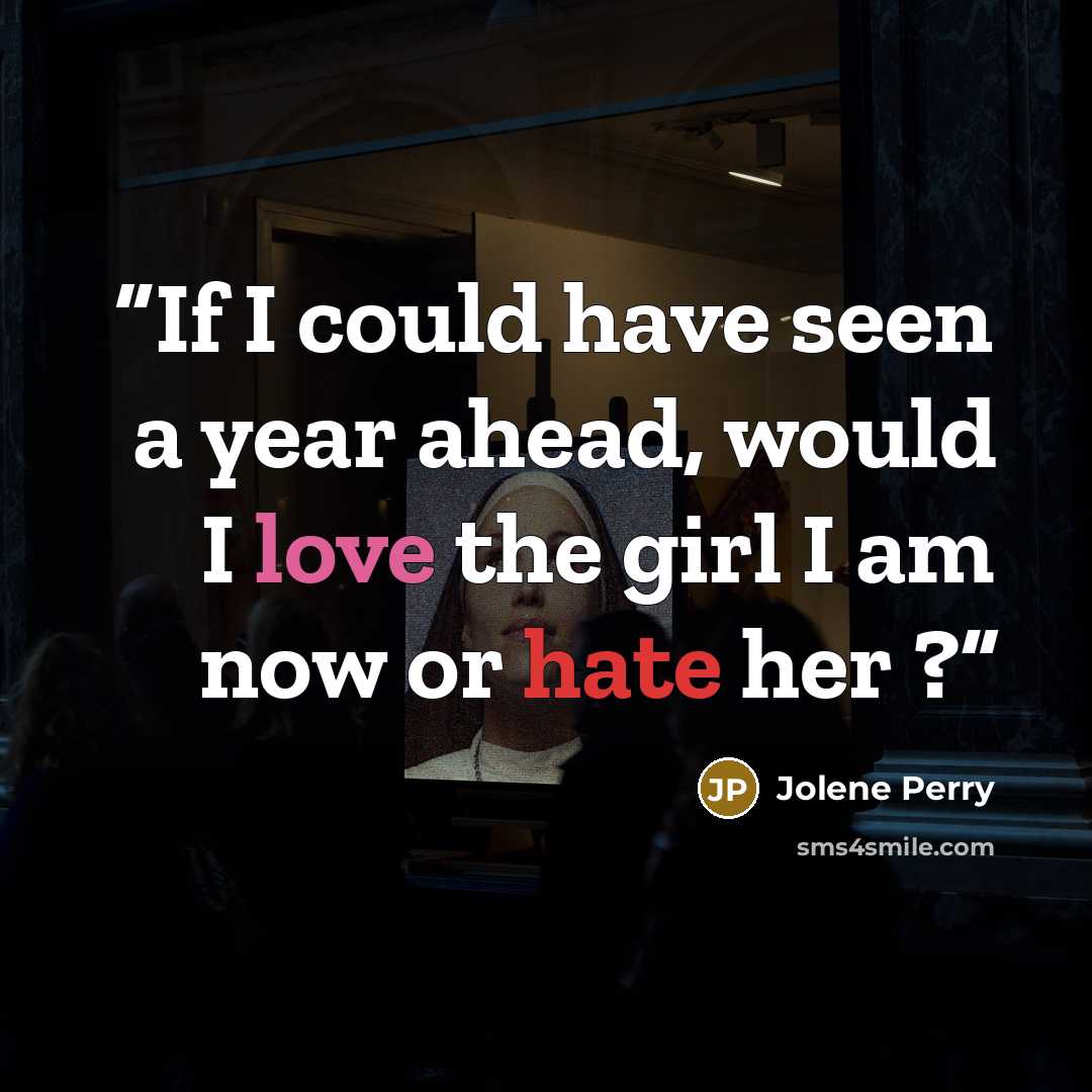 “If I could have seen a year ahead, would I love the girl I am now or hate her ?” quote by Jolene Perry