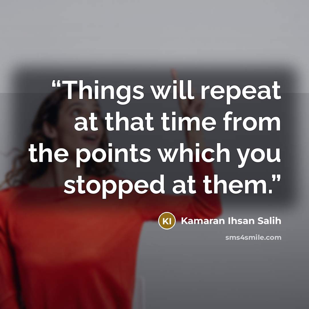 “Things will repeat at that time from the points which you stopped at them.” quote by Kamaran Ihsan Salih