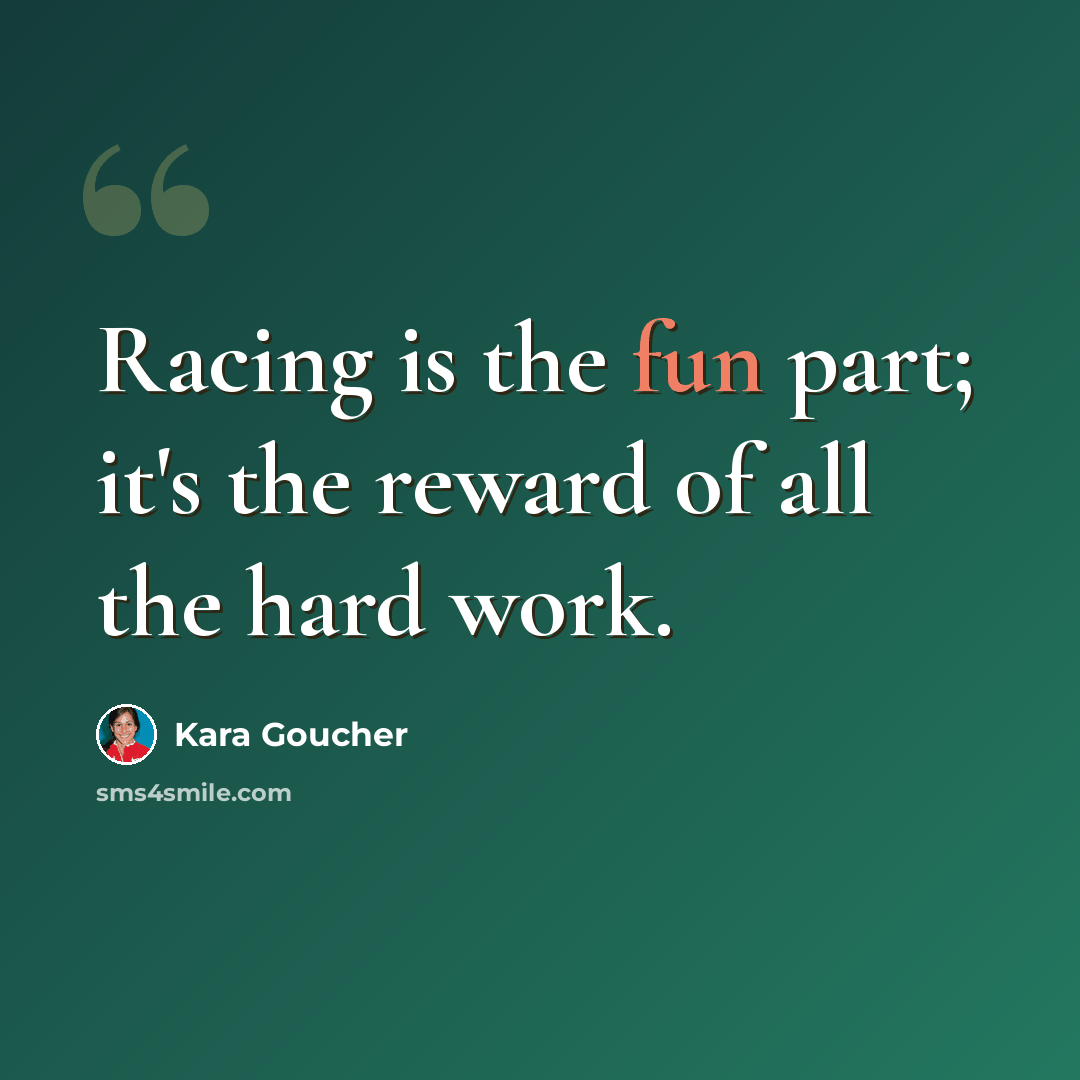 “Racing is the fun part; it's the reward of all the hard work.” quote by Kara Goucher