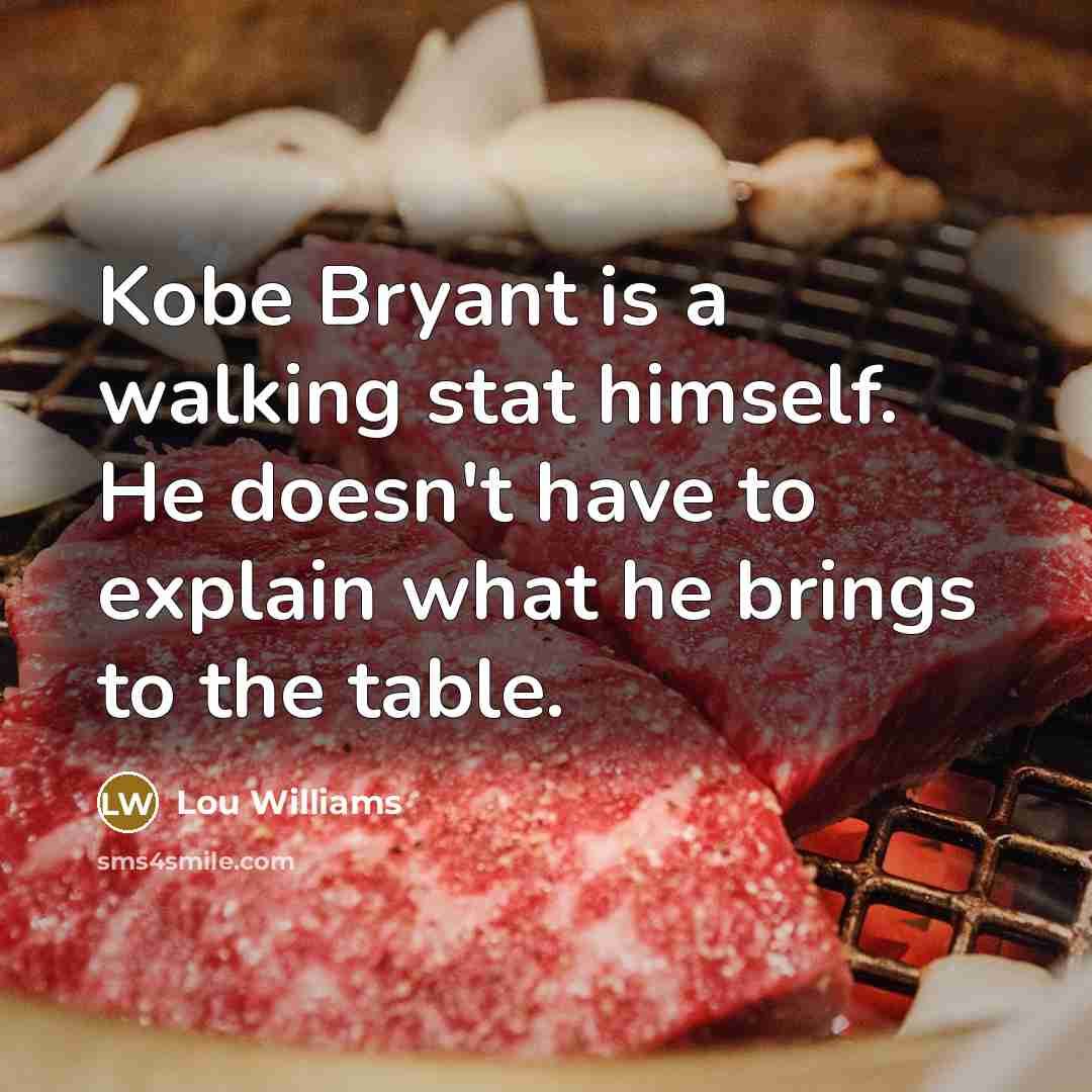 “Kobe Bryant is a walking stat himself. He doesn't have to explain what he brings to the table.” quote by Lou Williams