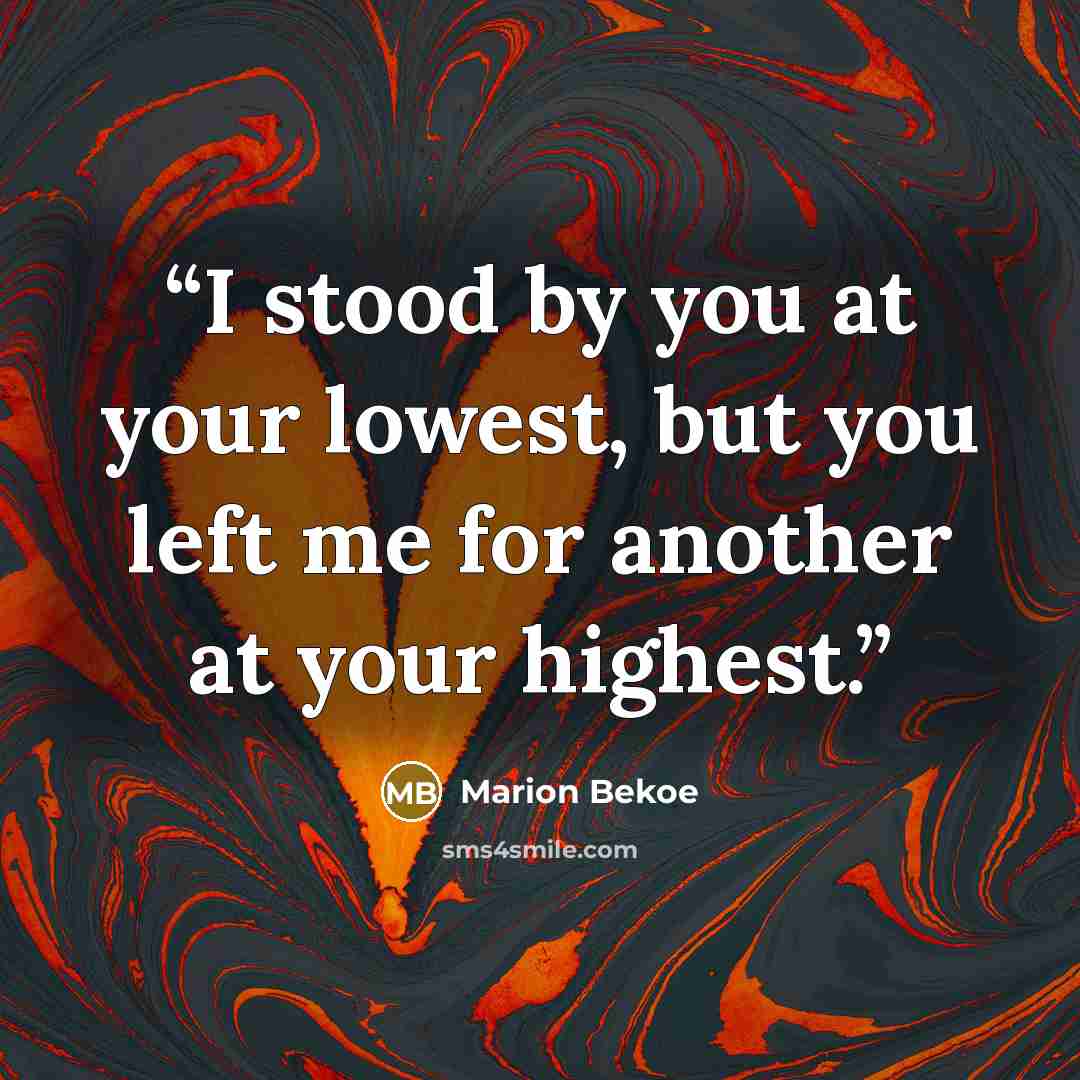 “I stood by you at your lowest, but you left me for another at your highest.” quote by Marion Bekoe