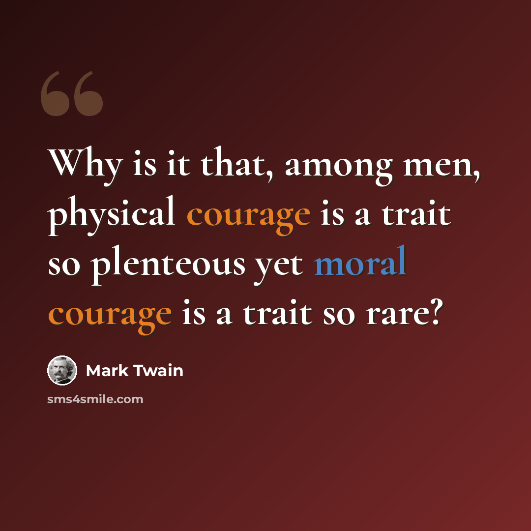 “Why is it that, among men, physical courage is a trait so plenteous yet moral courage is a trait so rare?” quote by Mark Twain