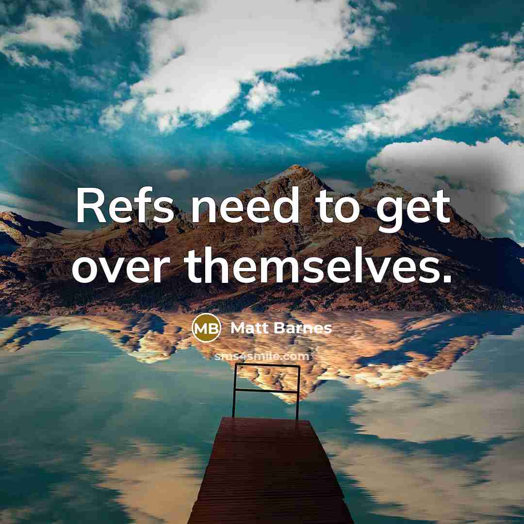 “Refs need to get over themselves.” quote by Matt Barnes