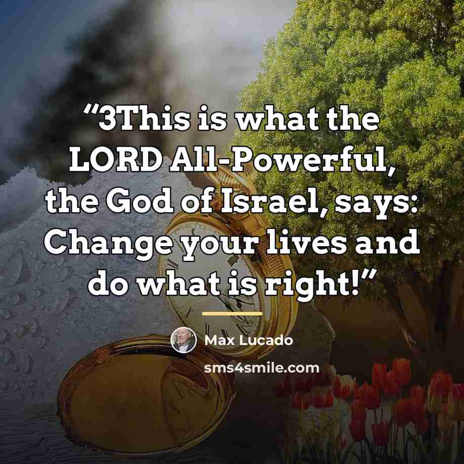 “3This is what the LORD All-Powerful, the God of Israel, says: Change your lives and do what is right!” quote by Max Lucado
