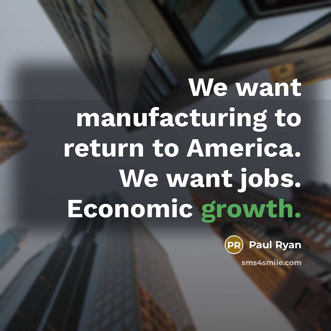 “We want manufacturing to return to America. We want jobs. Economic growth.” quote by Paul Ryan