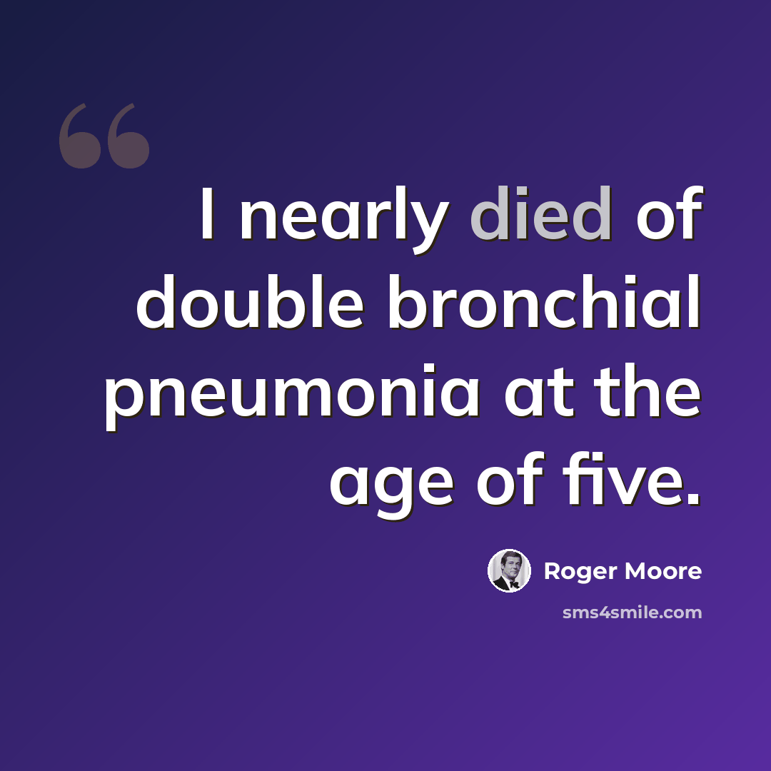 “I nearly died of double bronchial pneumonia at the age of five.” quote by Roger Moore