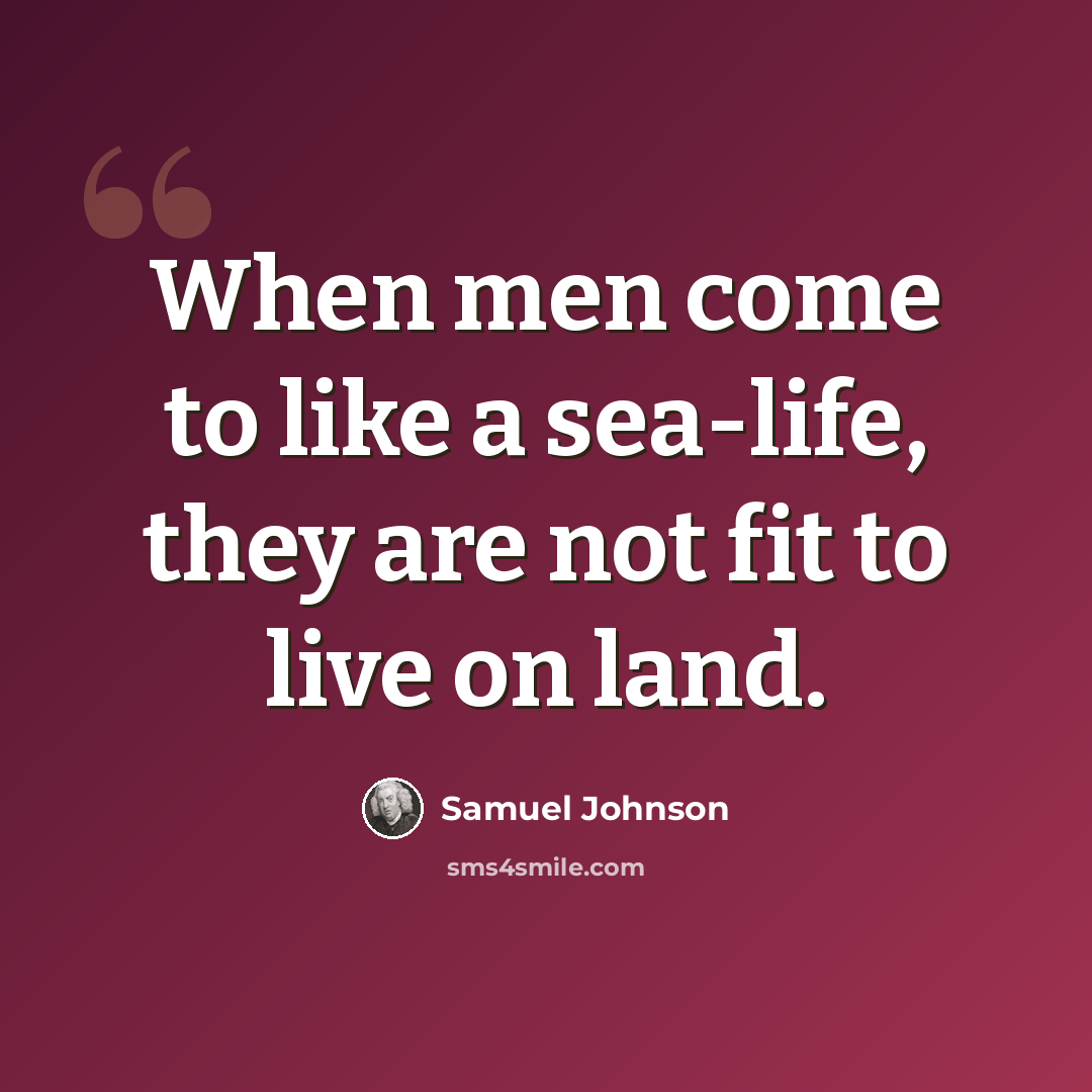 “When men come to like a sea-life, they are not fit to live on land.” quote by Samuel Johnson