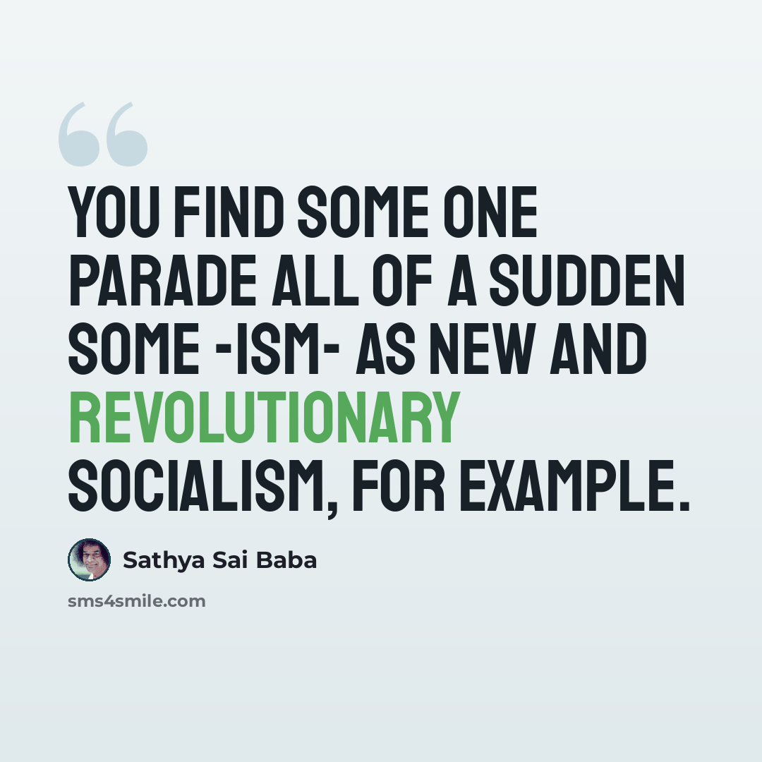 “YOU find some one parade all of a sudden some -ism- as new and revolutionary socialism, for example.” quote by Sathya Sai Baba