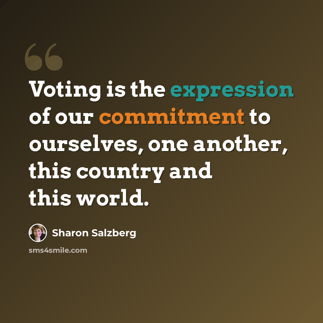 “Voting is the expression of our commitment to ourselves, one another, this country and this world.” quote by Sharon Salzberg